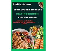 Slow Cooker Zirrhose-Diät Kochbuch für Anfänger: Leckere, nahrhafte Rezepte für ein gesundes Leben