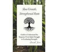 Slow Growth, Strengthened Roots: Guide to Understand the Sequence From Quiet Struggle to Everlasting Strength.
