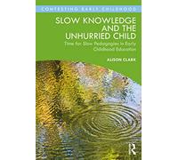 Slow Knowledge and the Unhurried Child: Time for Slow Pedagogies in Early Childhood Education (Contesting Early Childhood)