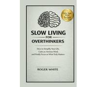 Slow Living For Overthinkers: How to Stop Overthinking, Calm an Anxious Mind, Simplify Your Life, and Focus on What Truly Matters