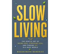 SLOW LIVING: The Gentle Art of Doing Less, Stressing Less, and Finding Joy in a Busy World (Become Irreplaceable)