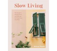 Slow Living: The Secrets to Slowing Down and Noticing the Simple Joys Anywhere (Happiness and Wellness, Meditative Lifestyle)