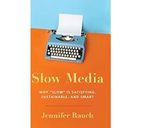 Slow Media: Why Slow is Satisfying, Sustainable, and Smart