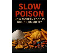 Slow Poison: How Modern Food Is Killing Us Softly-and How to Take Back Control of Your Health
