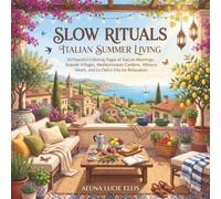 Slow Rituals: Italian Summer Living: 50 Peaceful Coloring Pages of Tuscan Mornings, Seaside Villages, Mediterranean Gardens, Alfresco Meals, and La Dolce Vita for Relaxation