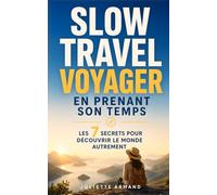 Slow Travel - Voyager en Prenant son Temps: Les 7 Secrets pour Découvrir le Monde Autrement et Retrouver le Plaisir du Voyage Authentique | Livre sur le Slow Tourisme et le Slow Travel