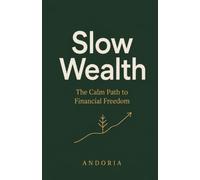 Slow Wealth: The Calm Path to Financial Freedom: How Patience, Consistency, and Long-Term Thinking Create Lasting Wealth