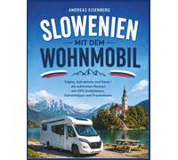 Slowenien mit dem Wohnmobil: Triglav, Adriakueste & Karst Die schoensten Routen mit GPS-Stellplaetzen, Geheimtipps und Praxiswissen