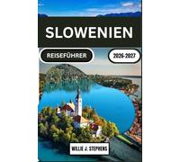 SLOWENIEN REISEFÜHRER 2026-2027: 7-10 Tage Route für Bleder See, Ljubljana und Triglav - Roadtrips, Kulinarik und Budgetplanung