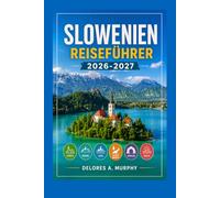SLOWENIEN Reiseführer 2026-2027: Bleder See, Ljubljana und Triglav Wanderwege, Panoramastraßen und Tagesausflüge für Erstbesucher