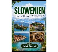 SLOWENIEN Reiseführer 2026-2027: Ein praktischer Führer zu Ljubljana, dem Bled-See, den Julischen Alpen, Piran, Höhlen, Burgen, landschaftlich reizvollen Roadtrips, Essen, Kultur und Erstreiseplänen