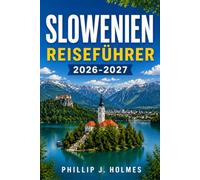 SLOWENIEN REISEFÜHRER 2026-2027: Planen Sie Ihre Alpenreise mit dem Bleder See, Ljubljana, Piran und den Julischen Alpen sowie Kosten, Transporttipps und fertigen Reiserouten