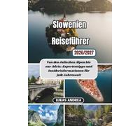 Slowenien-Reiseführer 2026/2027: Von den Julischen Alpen bis zur Adria: Expertentipps und Insiderinformationen für jede Jahreszeit