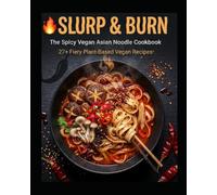 Slurp & Burn The Spicy Vegan Asian Noodle Cookbook: 27+ Fiery Plant-Based Buldak, Ramen, Udon, Soba & Street Food Recipes-From Korean Fire Noodles to Thai Curry Bowls (Budget Family Friendly cooking)