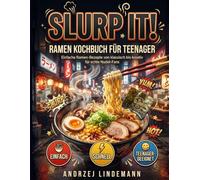 SLURP IT! RAMEN KOCHBUCH FÜR TEENAGER: Einfache Ramen-Rezepte von klassisch bis kreativ für echte Nudel-Fans