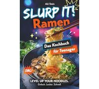 Slurp it! Ramen Kochbuch für Teenager: Unnormal leckere, einfache & geniale Rezepte für japanische Nudelsuppen