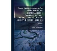 Smaa Afhandlinger Og BemÃ]rkninger Fornemmelig I FÃ]drenelandets, Middelalderens, Og Den Christne Kirkes Historie