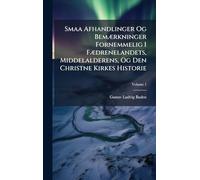 Smaa Afhandlinger Og BemÃ]rkninger Fornemmelig I FÃ]drenelandets, Middelalderens, Og Den Christne Kirkes Historie