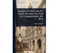Smaire Ou Epitome Du Liure De Asse Fait Par Le Commandemt Du Roy