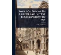 Smaire Ou Epitome Du Liure De Asse Fait Par Le Commandemt Du Roy
