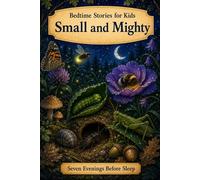 Small and Mighty: Bedtime Stories for Kids (Seven Evenings Before Sleep Stories)