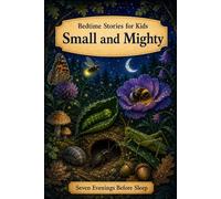 Small and Mighty: Bedtime Stories for Kids (Seven Evenings Before Sleep Stories)
