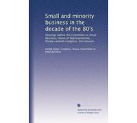 Small and minority business in the decade of the 80's: Hearings before the Committee on Small Business, House of Representatives, Ninety-seventh Congress, first session: Volume 3