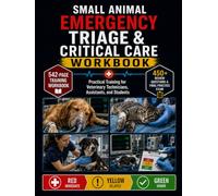 SMALL ANIMAL EMERGENCY TRIAGE & CRITICAL CARE WORKBOOK: Practical Training for Veterinary Technicians, Assistants, and Students