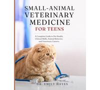 Small-Animal Veterinary Medicine for Teens: A Complete Guide to Pet Health, Clinical Skills, Animal Behavior, and Veterinary Careers