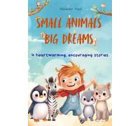 Small Animals Big Dreams: Four short stories with animals that overcome fears and find courage (Tiergeschichten - kleine Tiere auf großen Abenteuern)