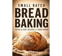 Small Batch Bread Baking: Quick & easy recipes for every baker (Small Batch Baking)
