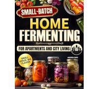 Small-Batch Home Fermenting for Apartments and City Living: Master Gentle Preservation Craft Inside Compact Kitchens, Transforming Fresh Vegetables into Soulful, Authentic Probiotic Nourishment