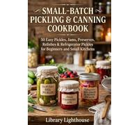 Small-Batch Pickling & Canning Cookbook: 50 Easy Pickles, Jams, Preserves, Relishes & Refrigerator Pickles for Beginners and Small Kitchens (The Practical Kitchen Recipe Series)