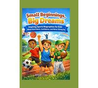Small Beginnings, Big Dreams: Inspiring Sports Biographies for Kids About Hard Work, Confidence, and Never Giving Up