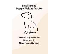 Small Breed Puppy Weight Tracker: Growth Log Book for Small Breed Breeders & New Puppy Owners: Daily Small Breed Puppy Growth & Weight Log for Breeders, New Owners and Foster Families