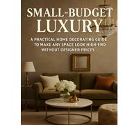 Small-Budget Luxury: A Practical Home Decorating Guide to Make Any Space Look High-End Without Designer Prices