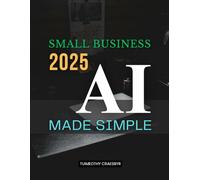 Small Business 2025 AI Made Simple: Grow Revenue, Save Time & Delight Customers - Affordable Tools & Workflows for Small Teams