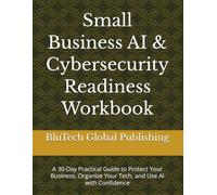Small Business AI & Cybersecurity Readiness Workbook: A 30-Day Practical Guide to Protect Your Business, Organize Your Tech, and Use AI with Confidence