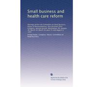 Small business and health care reform: Hearings before the Committee on Small Business, House of Representatives, One Hundred Third Congress, second ... 10, March 16, June 15, and August 4, 1994