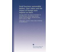 Small business automobile dealers, their status and the impact of foreign auto imports on them: hearings before the Select Committee on Small ... second session ... April 3 and 21, 1980