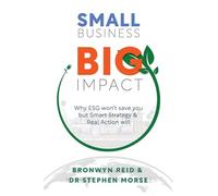 Small Business - Big Impact: Why ESG Won't Save You But Smart Strategy Will: Why ESG won't save you but Smart Strategy & Real Action will