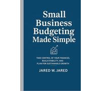 Small Business Budgeting Made Simple: Take Control of Your Finances, Build Stability, and Plan for Sustainable Growth