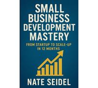 Small Business Development Mastery: From Startup to Scale-Up in 12 Months