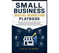SMALL BUSINESS DIGITAL MARKETING PLAYBOOK: How to Attract Customers, Build Your Brand, Generate Leads, and Grow Sales Using SEO, Social Media, Email Marketing, and AI Tools
