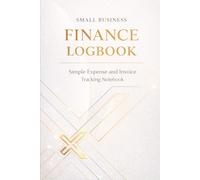 Small Business Finance Logbook: Simple Income, Expense and Invoice Tracking Notebook for Small Business Owners
