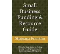 Small Business Funding & Resource Guide: A Step-by-Step Guide to Finding Grants, Funding Sources, and Business Support Programs