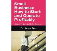 Small Business: How to Start and Operate Profitably: A Step-by-Step Guide for Beginners