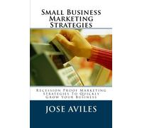Small Business Marketing Strategies: Recession-Proof Marketing Strategies To Quickly Attract More Customers & Grow Your Business!: Volume 1