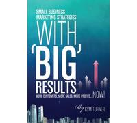 Small Business Marketing Strategies with BIG Results: More Customers, More Sales, More Profits...NOW!