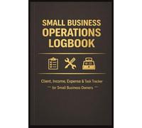 SMALL BUSINESS OPERATIONS LOGBOOK: Daily Client, Income, Expense & Task Tracker for DIY Small Business Owners | Work Log, Business Planner & Record Book | 6x9 book, 120 Pages